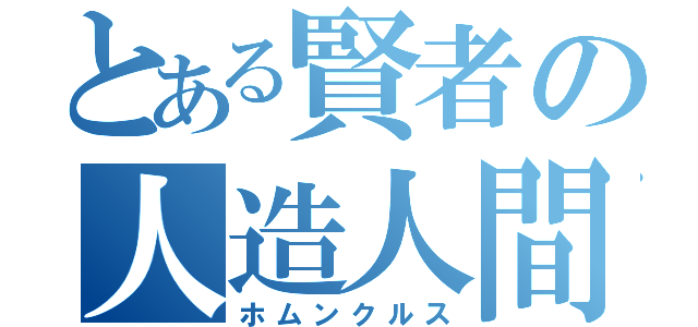 とある賢者の人造人間（ホムンクルス）