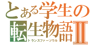 とある学生の転生物語Ⅱ（トランスファーソウル）