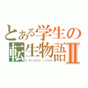 とある学生の転生物語Ⅱ（トランスファーソウル）