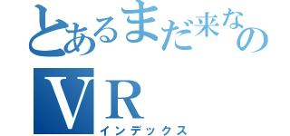 とあるまだ来ないのＶＲ（インデックス）