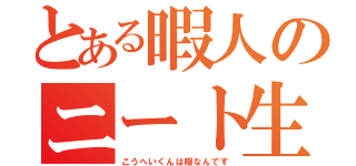 とある暇人のニート生活（こうへいくんは暇なんです）