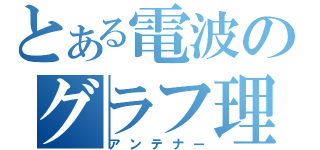 とある電波のグラフ理論（アンテナー）