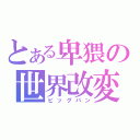 とある卑猥の世界改変（ビッグバン）