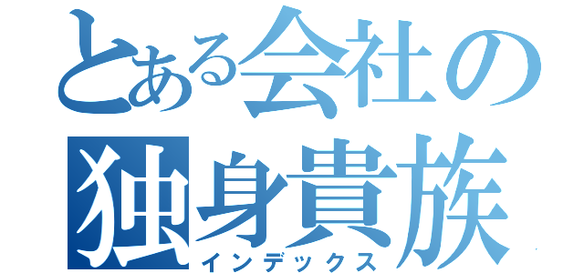 とある会社の独身貴族（インデックス）