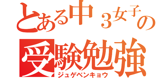 とある中３女子の受験勉強（ジュゲベンキョウ）