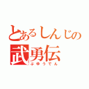 とあるしんじの武勇伝（ぶゆうでん）