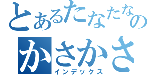 とあるたなたなたなたのかさかさかさ（インデックス）