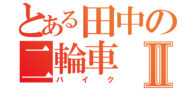 とある田中の二輪車Ⅱ（バイク）