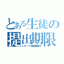 とある生徒の提出期限（レポート仲間募集中）