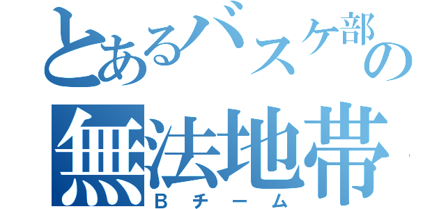 とあるバスケ部の無法地帯（Ｂチーム）