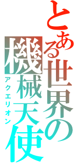 とある世界の機械天使（アクエリオン）