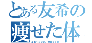 とある友希の痩せた体（身長１８０㎝、体重３５㎏）