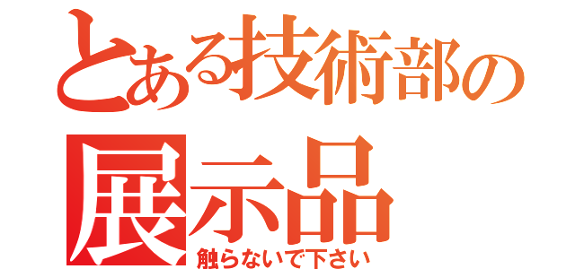 とある技術部の展示品（触らないで下さい）