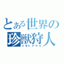 とある世界の珍獣狩人（イモトアヤコ）