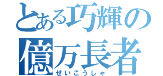 とある巧輝の億万長者（せいこうしゃ）