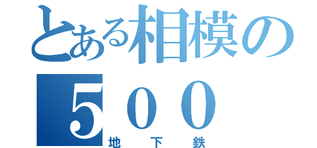 とある相模の５００（地下鉄）