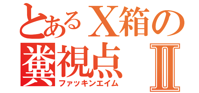 とあるＸ箱の糞視点Ⅱ（ファッキンエイム）