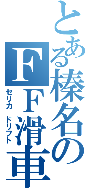 とある榛名のＦＦ滑車（セリカ ドリフト）