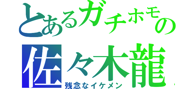 とあるガチホモの佐々木龍太（残念なイケメン）