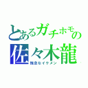 とあるガチホモの佐々木龍太（残念なイケメン）