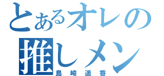 とあるオレの推しメン（島崎遥香）