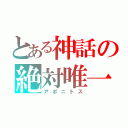 とある神話の絶対唯一（アポニトス）