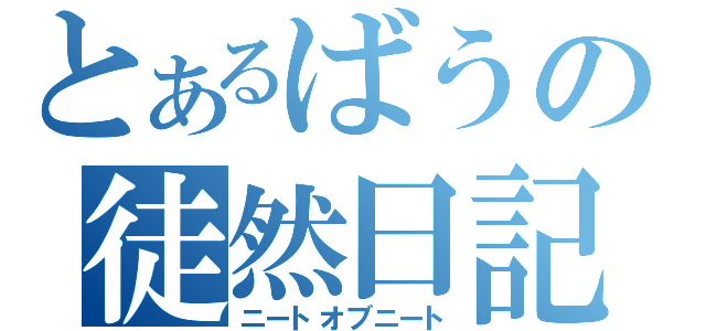 とあるばうの徒然日記（ニートオブニート）