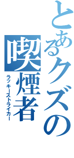 とあるクズの喫煙者（ラッキーストライカー）