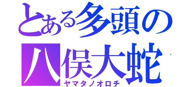 とある多頭の八俣大蛇（ヤマタノオロチ）