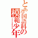 とある国語科の模範少年Ⅱ（そうか、そうか、つまりきみはそんなやつなんだな）