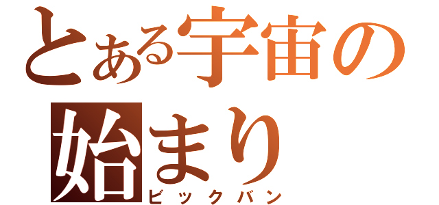 とある宇宙の始まり（ビックバン）