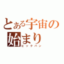 とある宇宙の始まり（ビックバン）