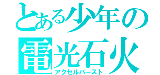 とある少年の電光石火（アクセルバースト）