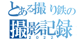 とある撮り鉄の撮影記録（２０２２）