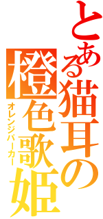 とある猫耳の橙色歌姫（オレンジパーカー）