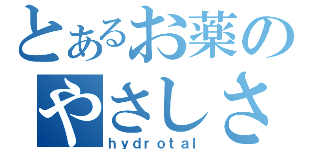 とあるお薬のやさしさ（ｈｙｄｒｏｔａｌ）