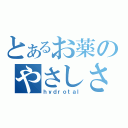 とあるお薬のやさしさ（ｈｙｄｒｏｔａｌ）