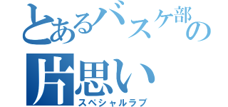 とあるバスケ部の片思い（スペシャルラブ）