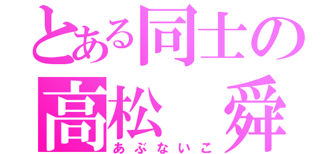 とある同士の高松　舜（あぶないこ）