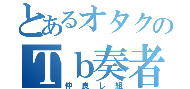 とあるオタクのＴｂ奏者（仲良し組）