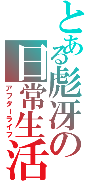 とある彪冴の日常生活（アフターライフ）