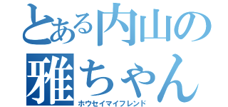 とある内山の雅ちゃん（ホウセイマイフレンド）