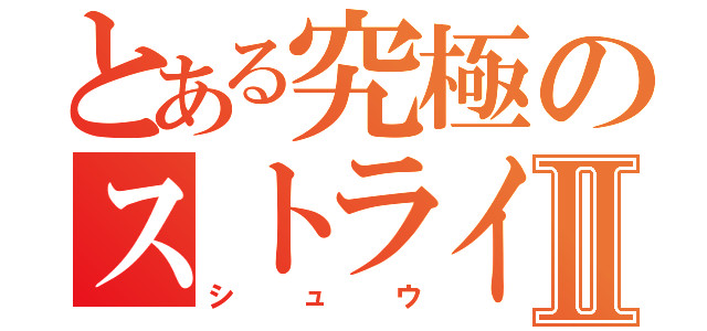 とある究極のストライカーⅡ（シュウ）