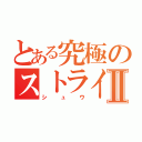 とある究極のストライカーⅡ（シュウ）