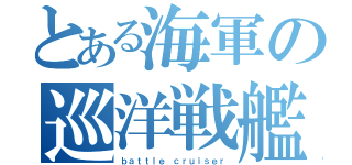 とある海軍の巡洋戦艦（ｂａｔｔｌｅ　ｃｒｕｉｓｅｒ）