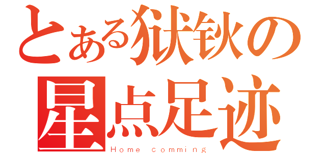 とある狱钬の星点足迹（Ｈｏｍｅ ｃｏｍｍｉｎｇ）