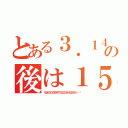 とある３．１４の後は１５（９２６５３５８９７９３２３８４６２６４···）