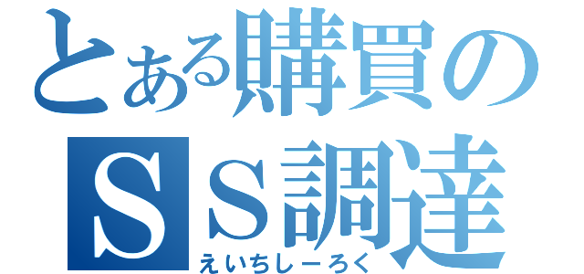 とある購買のＳＳ調達（えいちしーろく）