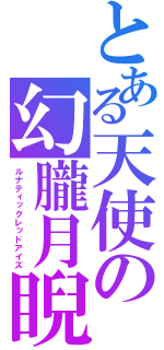 とある天使の幻朧月睨（ルナティックレッドアイズ）