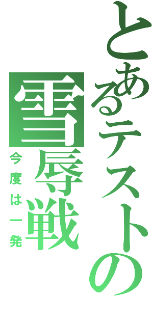 とあるテストの雪辱戦（今度は一発）